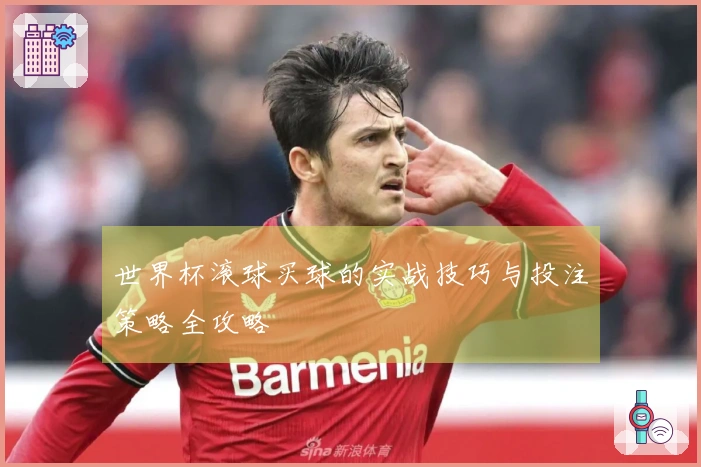 世界杯滚球买球的实战技巧与投注策略全攻略