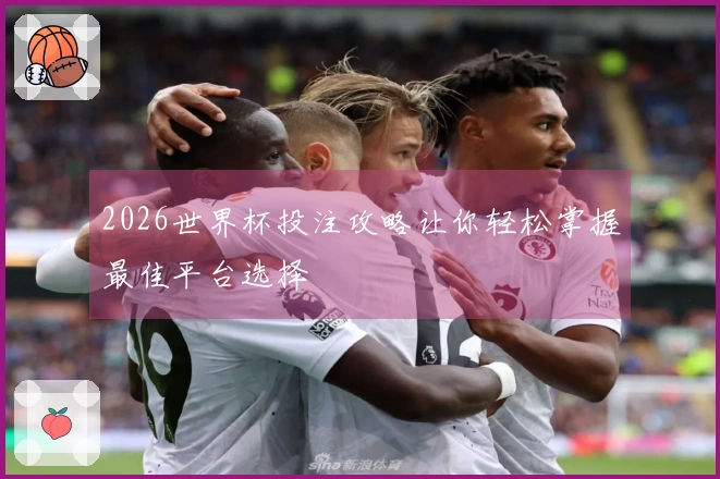2026世界杯投注攻略让你轻松掌握最佳平台选择