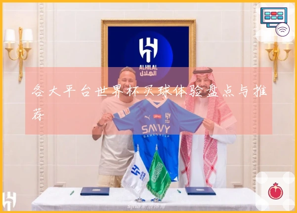 各大平台世界杯买球体验盘点与推荐