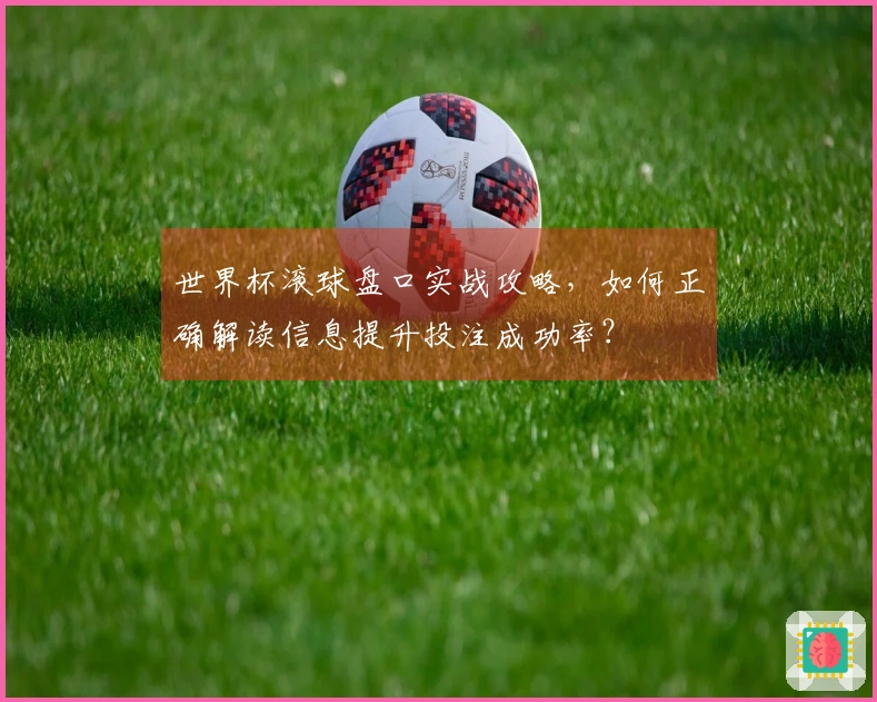 世界杯滚球盘口实战攻略，如何正确解读信息提升投注成功率？