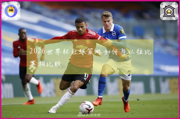 2026世界杯让球策略如何与以往比赛相比较