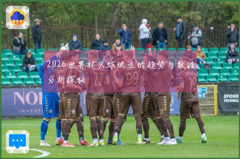 2026世界杯买球玩法的趋势与数据分析探秘