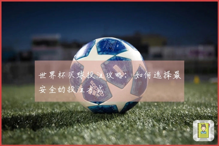 世界杯买球投注攻略：如何选择最安全的投注方式