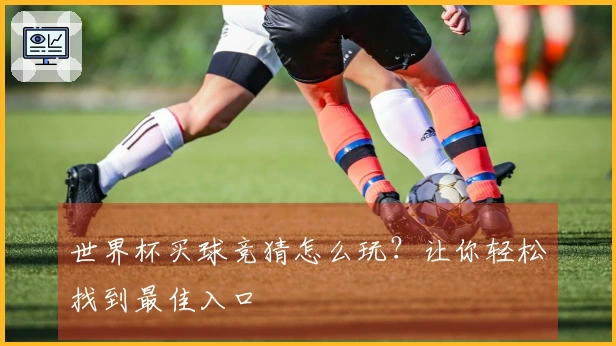 世界杯买球竞猜怎么玩？让你轻松找到最佳入口