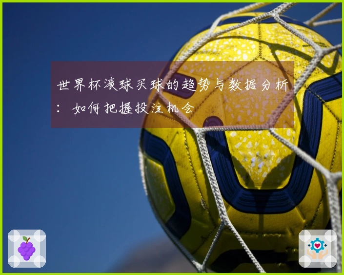 世界杯滚球买球的趋势与数据分析：如何把握投注机会