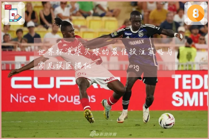 世界杯滚球买球的最佳投注策略与常见误区揭秘
