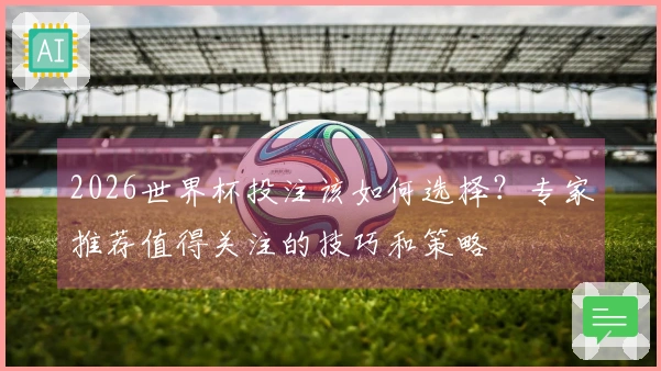 2026世界杯投注该如何选择？专家推荐值得关注的技巧和策略