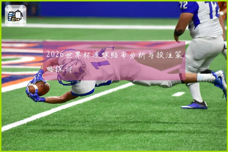 2026世界杯滚球赔率分析与投注策略探讨