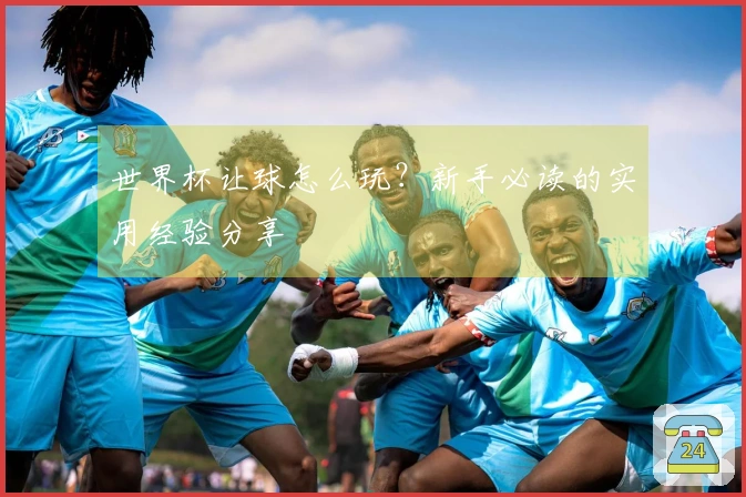 世界杯让球怎么玩？新手必读的实用经验分享