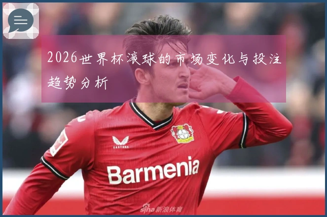 2026世界杯滚球的市场变化与投注趋势分析