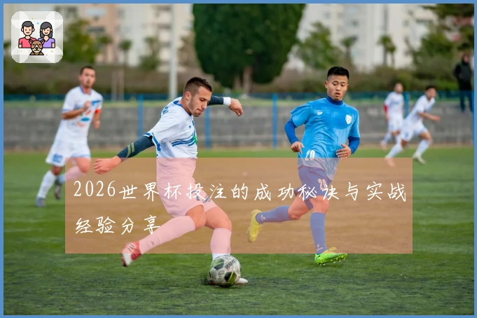2026世界杯投注的成功秘诀与实战经验分享