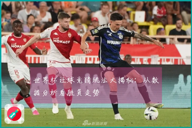 世界杯让球竞猜玩法大揭秘：从数据分析看胜负走势