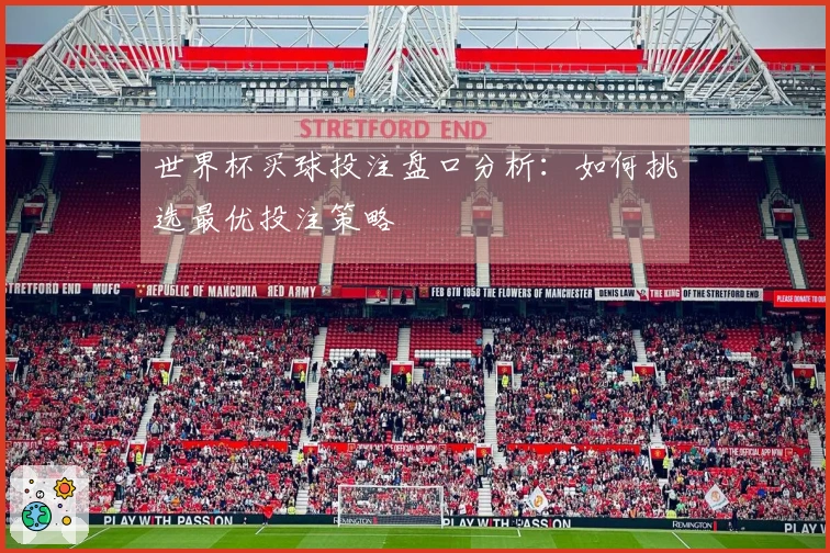 世界杯买球投注盘口分析：如何挑选最优投注策略