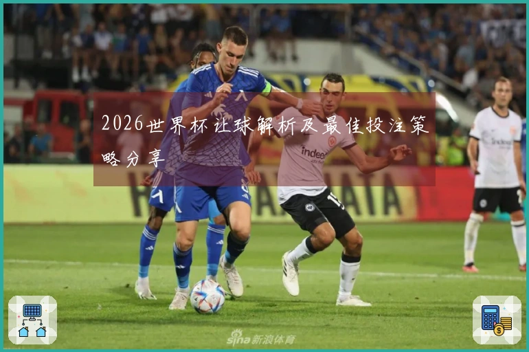 2026世界杯让球解析及最佳投注策略分享
