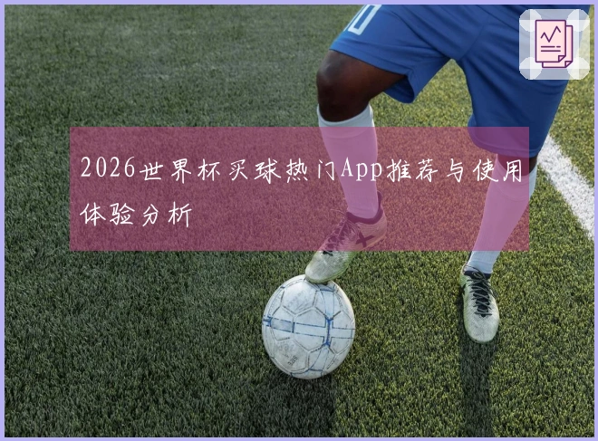 2026世界杯买球热门App推荐与使用体验分析