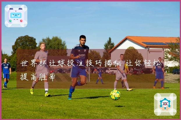 世界杯让球投注技巧揭秘 让你轻松提高胜率