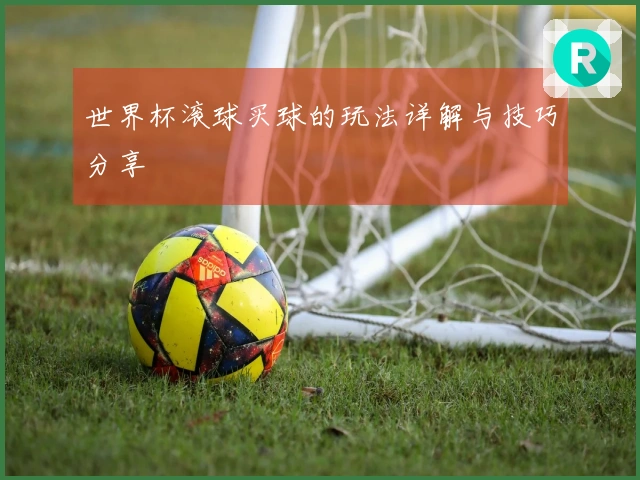 世界杯滚球买球的玩法详解与技巧分享