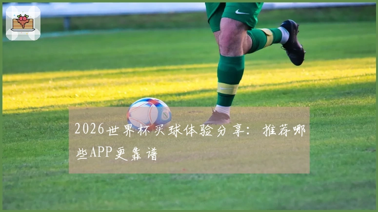 2026世界杯买球体验分享：推荐哪些APP更靠谱
