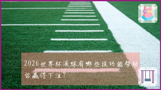 2026世界杯滚球有哪些技巧能帮助你赢得下注？