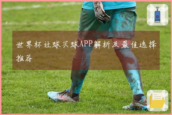 世界杯让球买球APP解析及最佳选择推荐