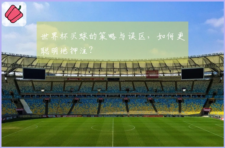 世界杯买球的策略与误区，如何更聪明地押注？