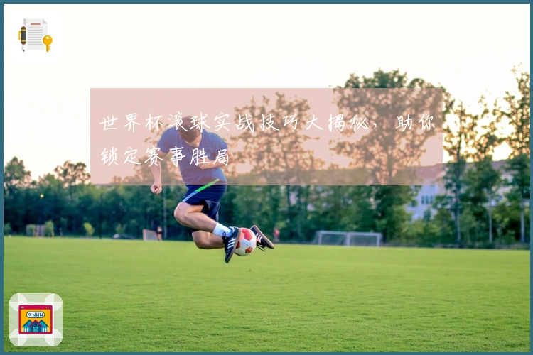 世界杯滚球实战技巧大揭秘，助你锁定赛事胜局