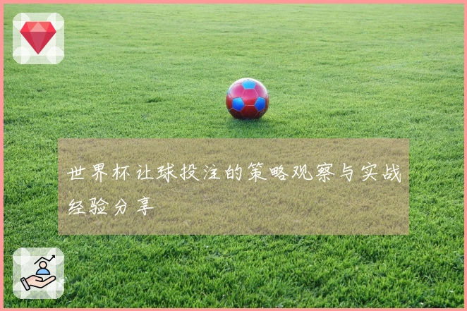 世界杯让球投注的策略观察与实战经验分享