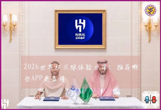 2026世界杯买球体验分享：推荐哪些APP更靠谱