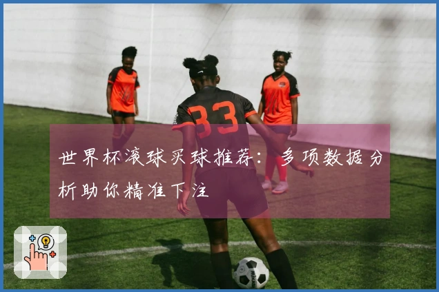 世界杯滚球买球推荐：多项数据分析助你精准下注