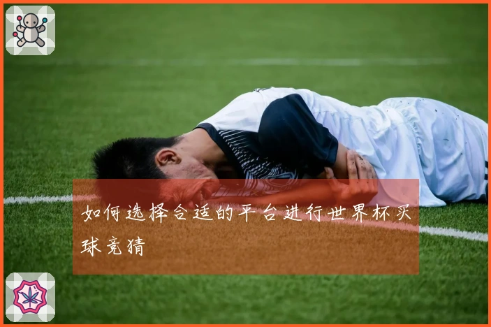 如何选择合适的平台进行世界杯买球竞猜
