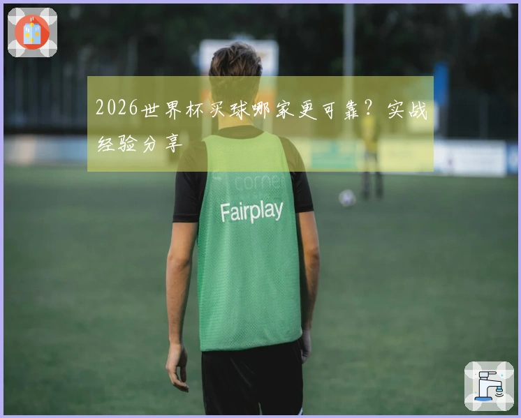 2026世界杯买球哪家更可靠？实战经验分享