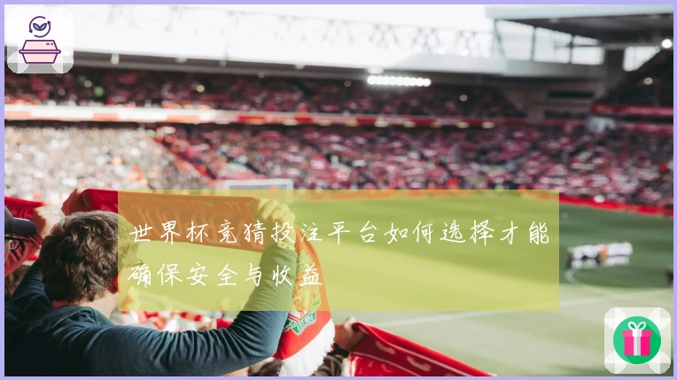 世界杯竞猜投注平台如何选择才能确保安全与收益