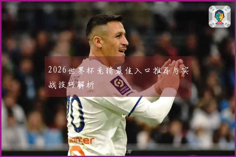 2026世界杯竞猜最佳入口推荐与实战技巧解析
