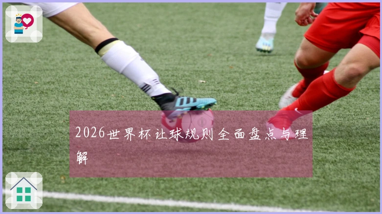 2026世界杯让球规则全面盘点与理解