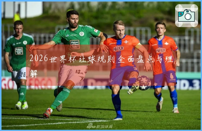 2026世界杯让球规则全面盘点与理解