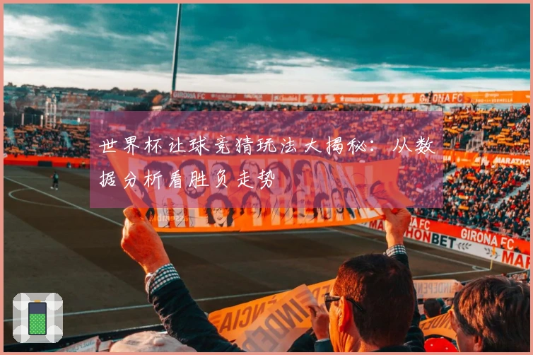 世界杯让球竞猜玩法大揭秘：从数据分析看胜负走势