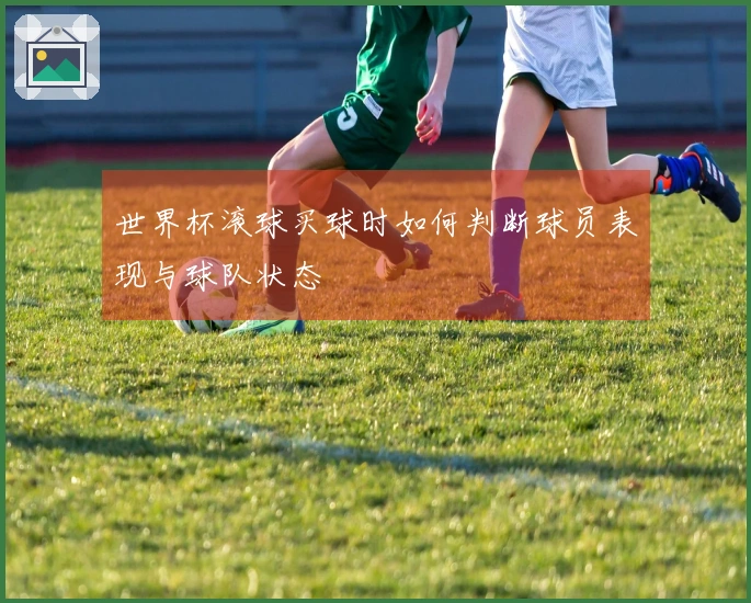 世界杯滚球买球时如何判断球员表现与球队状态